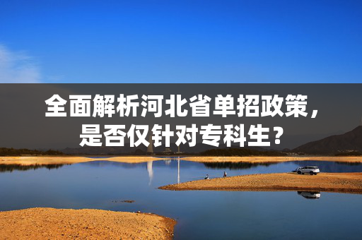 全面解析河北省单招政策，是否仅针对专科生？