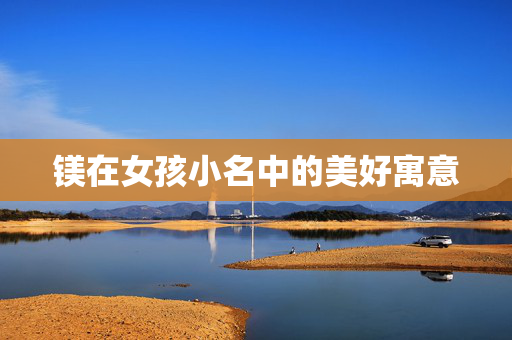 镁在女孩小名中的美好寓意