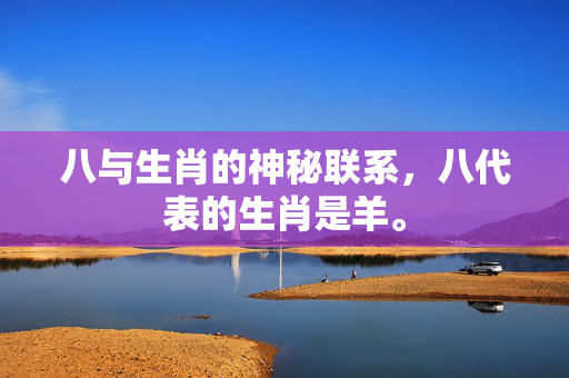 八与生肖的神秘联系，八代表的生肖是羊。