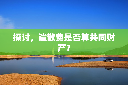 探讨，遣散费是否算共同财产？