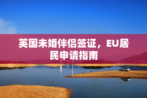 英国未婚伴侣签证，EU居民申请指南