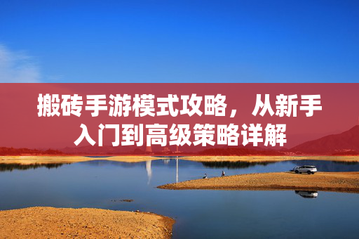 搬砖手游模式攻略，从新手入门到高级策略详解