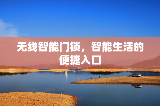 无线智能门锁，智能生活的便捷入口