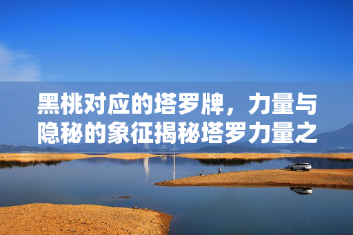 黑桃对应的塔罗牌，力量与隐秘的象征揭秘塔罗力量之源