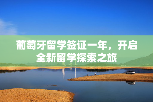 葡萄牙留学签证一年，开启全新留学探索之旅