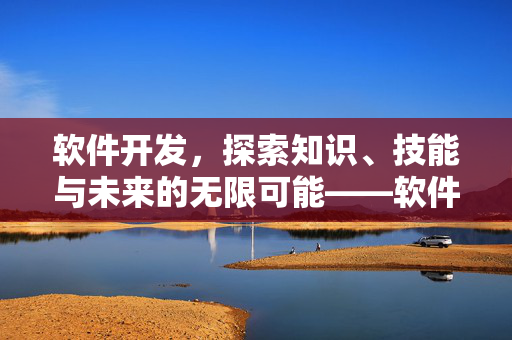 软件开发，探索知识、技能与未来的无限可能——软件开发中的学习收获与展望