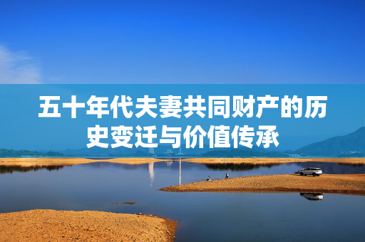 五十年代夫妻共同财产的历史变迁与价值传承