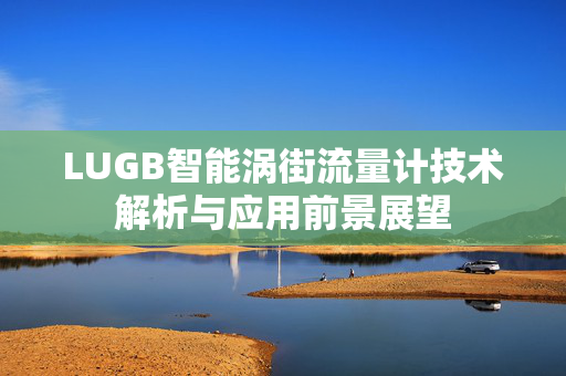 LUGB智能涡街流量计技术解析与应用前景展望