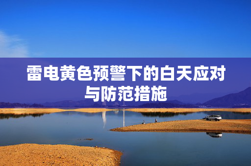 雷电黄色预警下的白天应对与防范措施