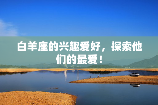 白羊座的兴趣爱好，探索他们的最爱！