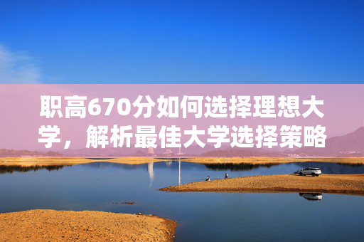 职高670分如何选择理想大学，解析最佳大学选择策略