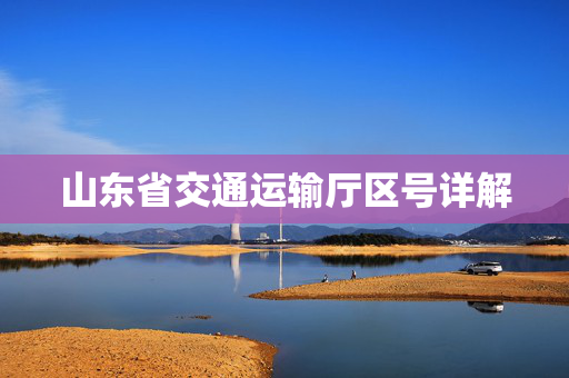 山东省交通运输厅区号详解