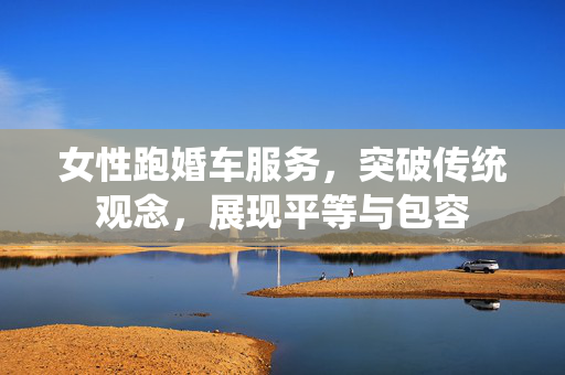 女性跑婚车服务，突破传统观念，展现平等与包容
