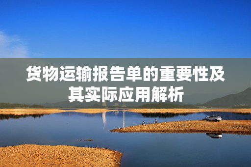 货物运输报告单的重要性及其实际应用解析