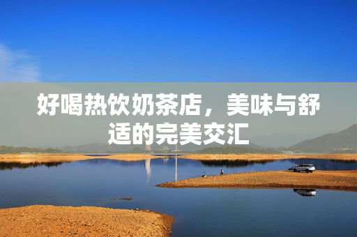 好喝热饮奶茶店，美味与舒适的完美交汇