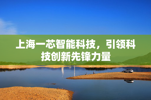上海一芯智能科技，引领科技创新先锋力量
