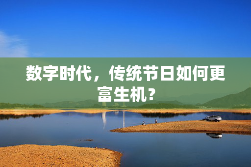 数字时代，传统节日如何更富生机？