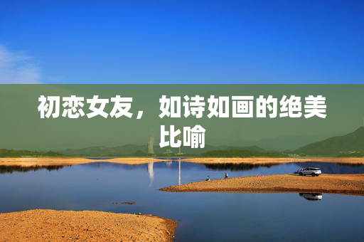 初恋女友，如诗如画的绝美比喻