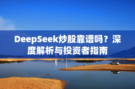 DeepSeek炒股靠谱吗？深度解析与投资者指南