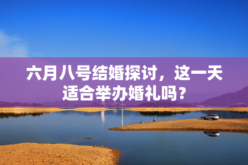 六月八号结婚探讨，这一天适合举办婚礼吗？