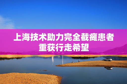 上海技术助力完全截瘫患者重获行走希望