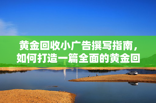 黄金回收小广告撰写指南，如何打造一篇全面的黄金回收广告标题？