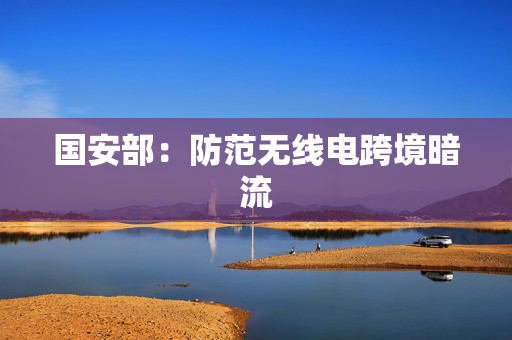 国安部：防范无线电跨境暗流