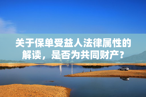关于保单受益人法律属性的解读，是否为共同财产？