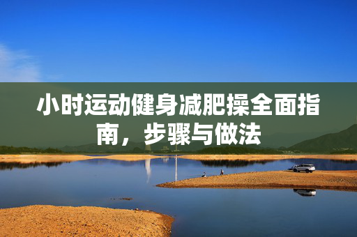 小时运动健身减肥操全面指南，步骤与做法