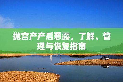 抛宫产产后恶露，了解、管理与恢复指南