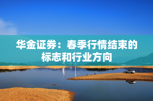 华金证券：春季行情结束的标志和行业方向