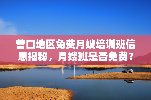 营口地区免费月嫂培训班信息揭秘，月嫂班是否免费？