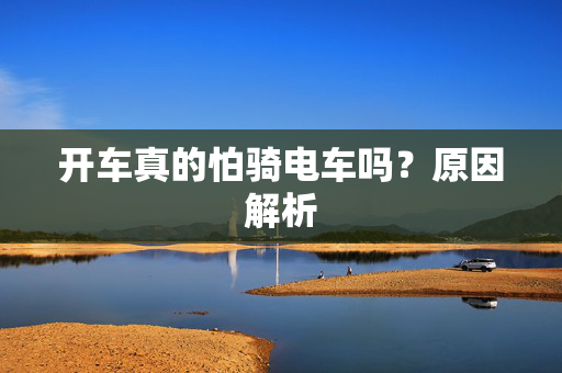 开车真的怕骑电车吗？原因解析