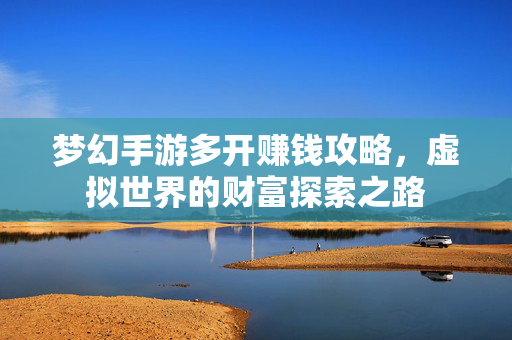 梦幻手游多开赚钱攻略，虚拟世界的财富探索之路