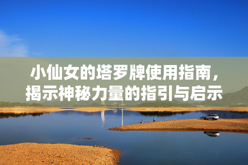 小仙女的塔罗牌使用指南，揭示神秘力量的指引与启示