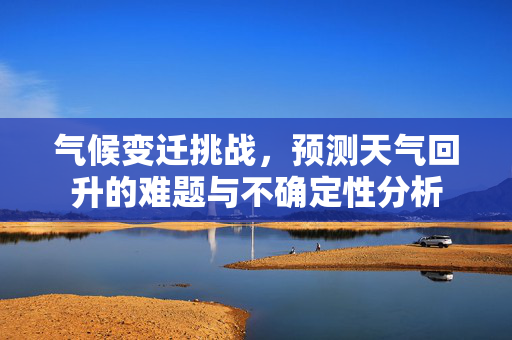 气候变迁挑战，预测天气回升的难题与不确定性分析