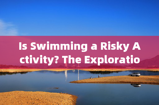 Is Swimming a Risky Activity? The Exploration of Risks in Swimming运动游泳存在风险吗？探究游泳活动的危险性