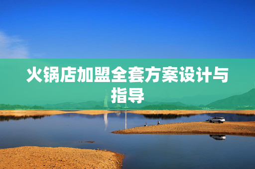 火锅店加盟全套方案设计与指导