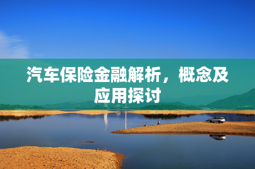 汽车保险金融解析，概念及应用探讨
