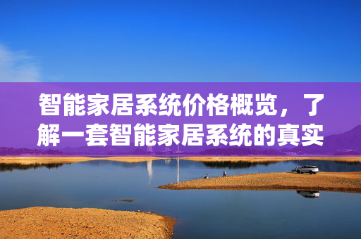 智能家居系统价格概览，了解一套智能家居系统的真实成本