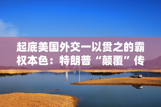 起底美国外交一以贯之的霸权本色：特朗普“颠覆”传统？没有