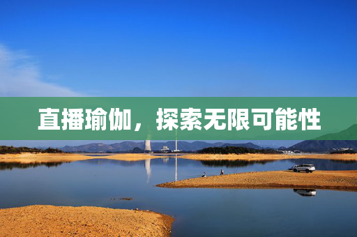 直播瑜伽，探索无限可能性
