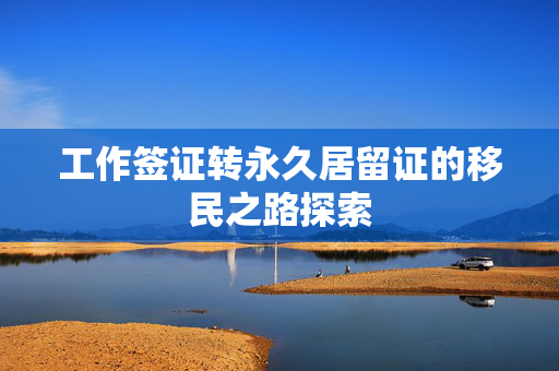 工作签证转永久居留证的移民之路探索