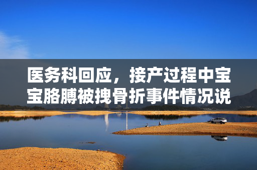 医务科回应，接产过程中宝宝胳膊被拽骨折事件情况说明