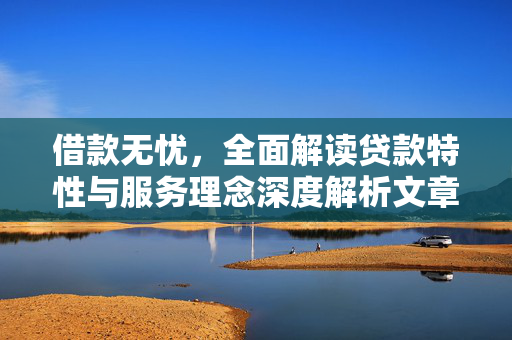 借款无忧，全面解读贷款特性与服务理念深度解析文章标题