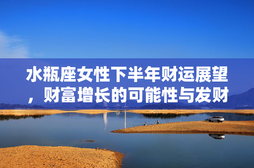 水瓶座女性下半年财运展望，财富增长的可能性与发财机遇解析