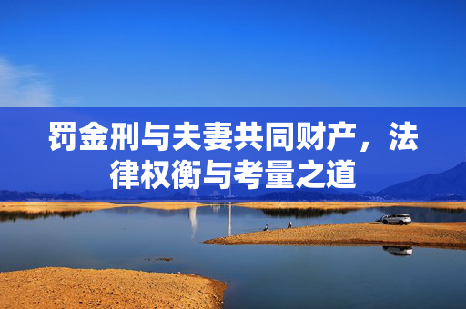 罚金刑与夫妻共同财产，法律权衡与考量之道