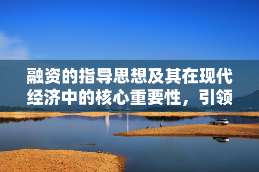 融资的指导思想及其在现代经济中的核心重要性，引领资金流动的核心理念解读。