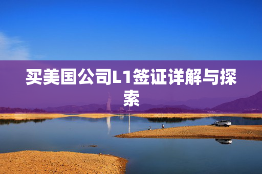 买美国公司L1签证详解与探索