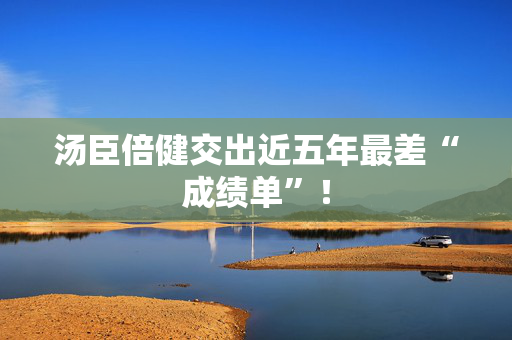 汤臣倍健交出近五年最差“成绩单”！
